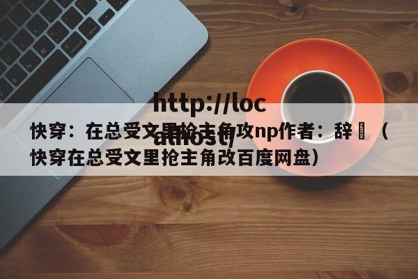 快穿：在总受文里抢主角攻np作者：辞奺（快穿在总受文里抢主角改百度网盘）