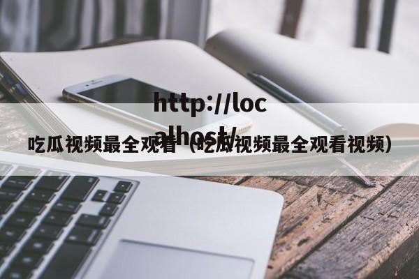 吃瓜视频最全观看（吃瓜视频最全观看视频）