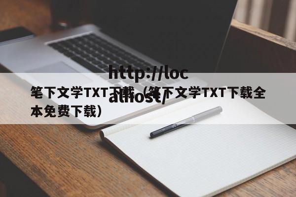 笔下文学TXT下载（笔下文学TXT下载全本免费下载）