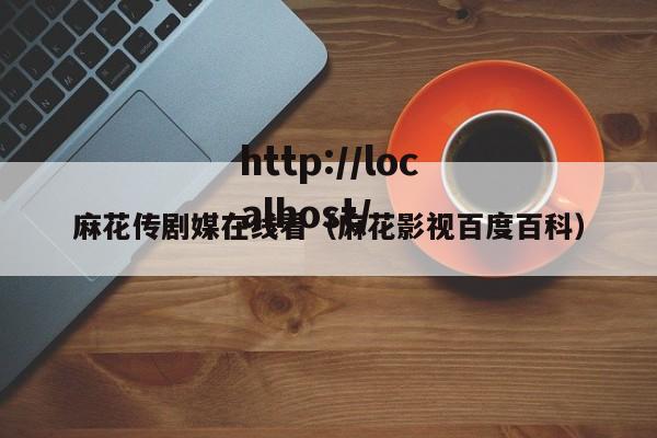 麻花传剧媒在线看（麻花影视百度百科）