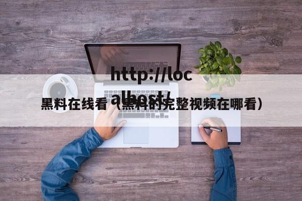 黑料在线看（黑料的完整视频在哪看）